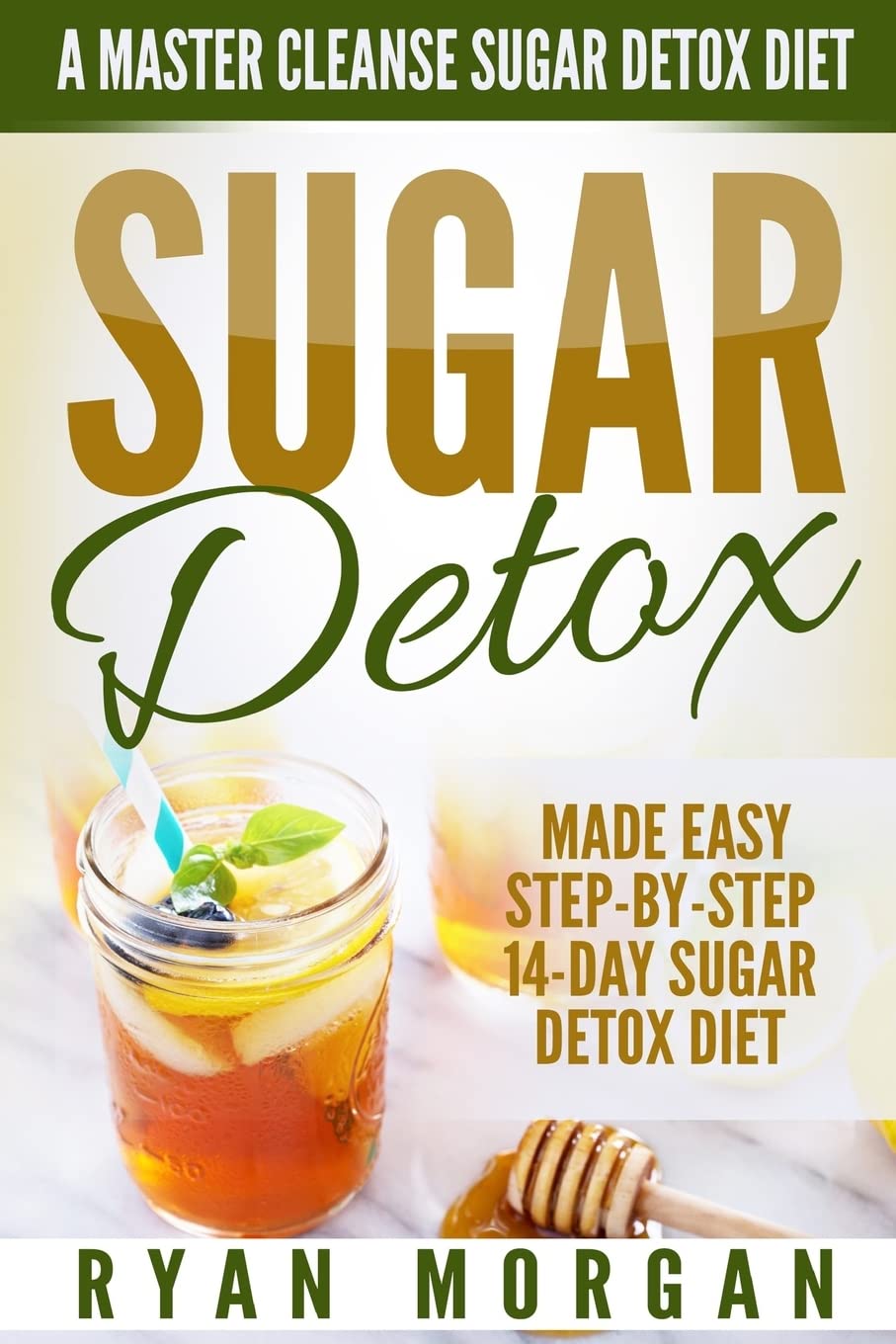 Sugar Detox: A Master Cleanse Sugar Detox Diet - Made Easy STEP-BY-STEP 14-Day Sugar Detox Diet Plan - A Break Free from Sugar Addiction (Sugar Detox Recipe Diet Book for Beginners, Plus Cookbook)