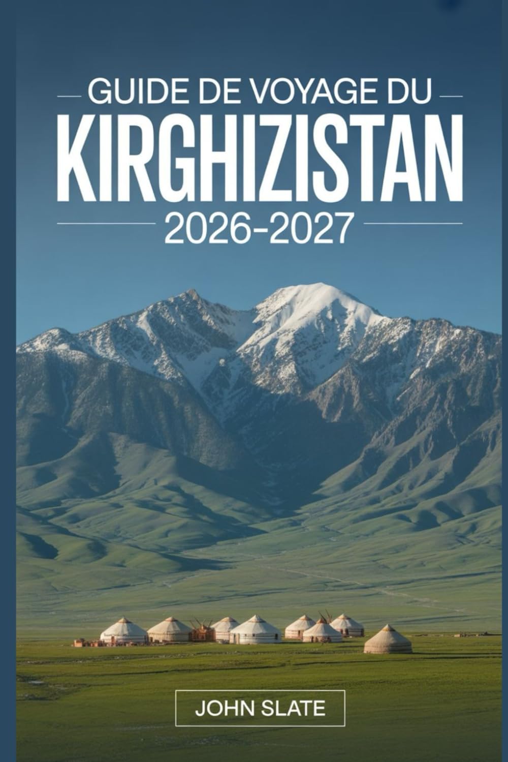 Guide de voyage du Kirghizistan 2026–2027: Un guide clair de Bichkek, Issyk-kul, Ala-Archa, Song-kol, Karakol et le Tian Shan, avec des notes ... lieux de séjour, la culture et la sécurité