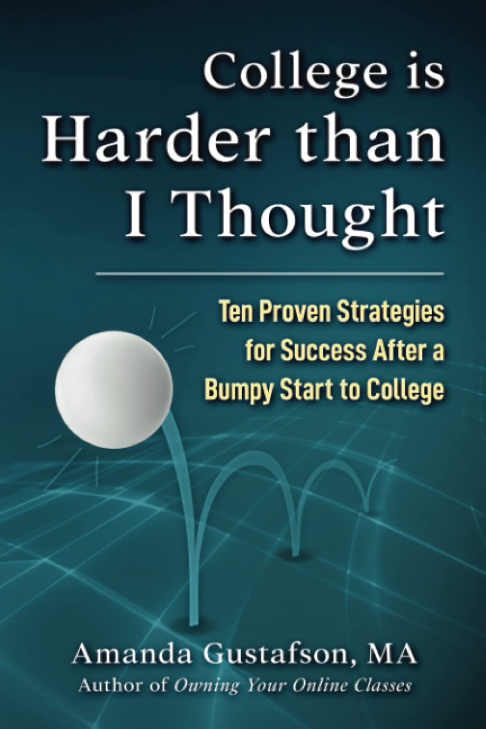 College is Harder than I Thought: Ten proven strategies for success after a bumpy start to college (College Success)