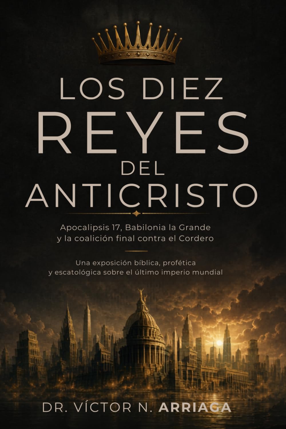 LOS DIEZ REYES DEL ANTICRISTO: Apocalipsis 17, Babilonia la Grande y la coalición final contra el Cordero