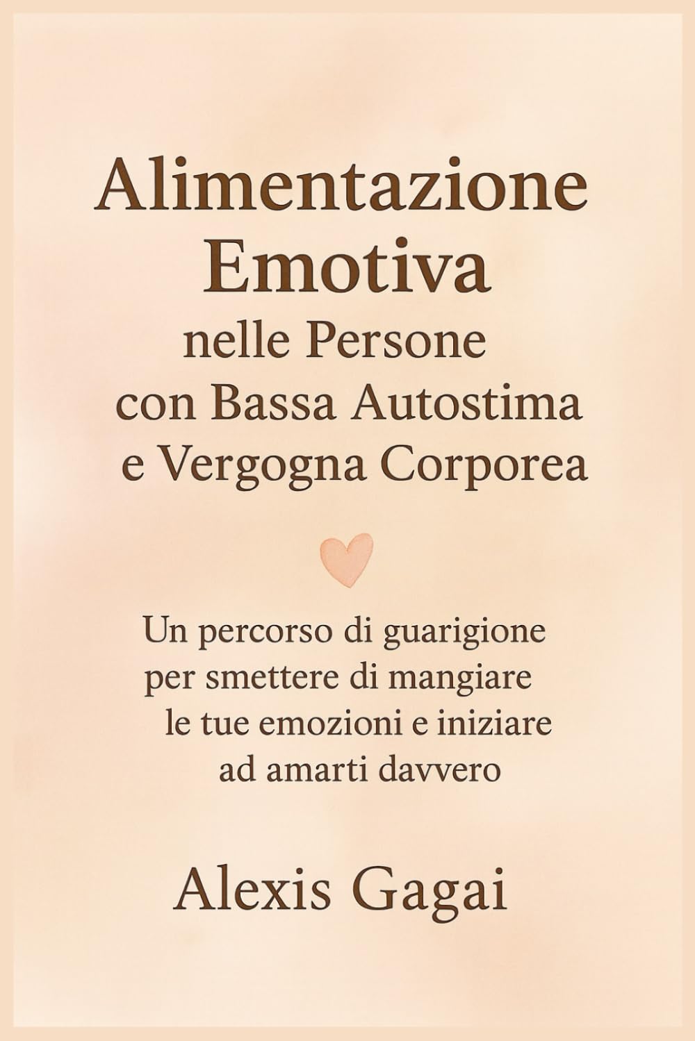Alimentazione Emotiva nelle Persone con Bassa Autostima e Vergogna Corporea: Un percorso di guarigione per smettere di mangiare le tue emozioni e iniziare ad amarti davvero