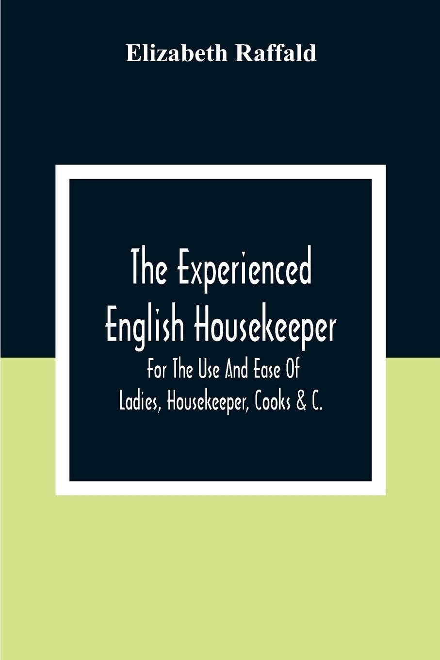 The Experienced English Housekeeper: For The Use And Ease Of Ladies, Housekeeper, Cooks &C.
