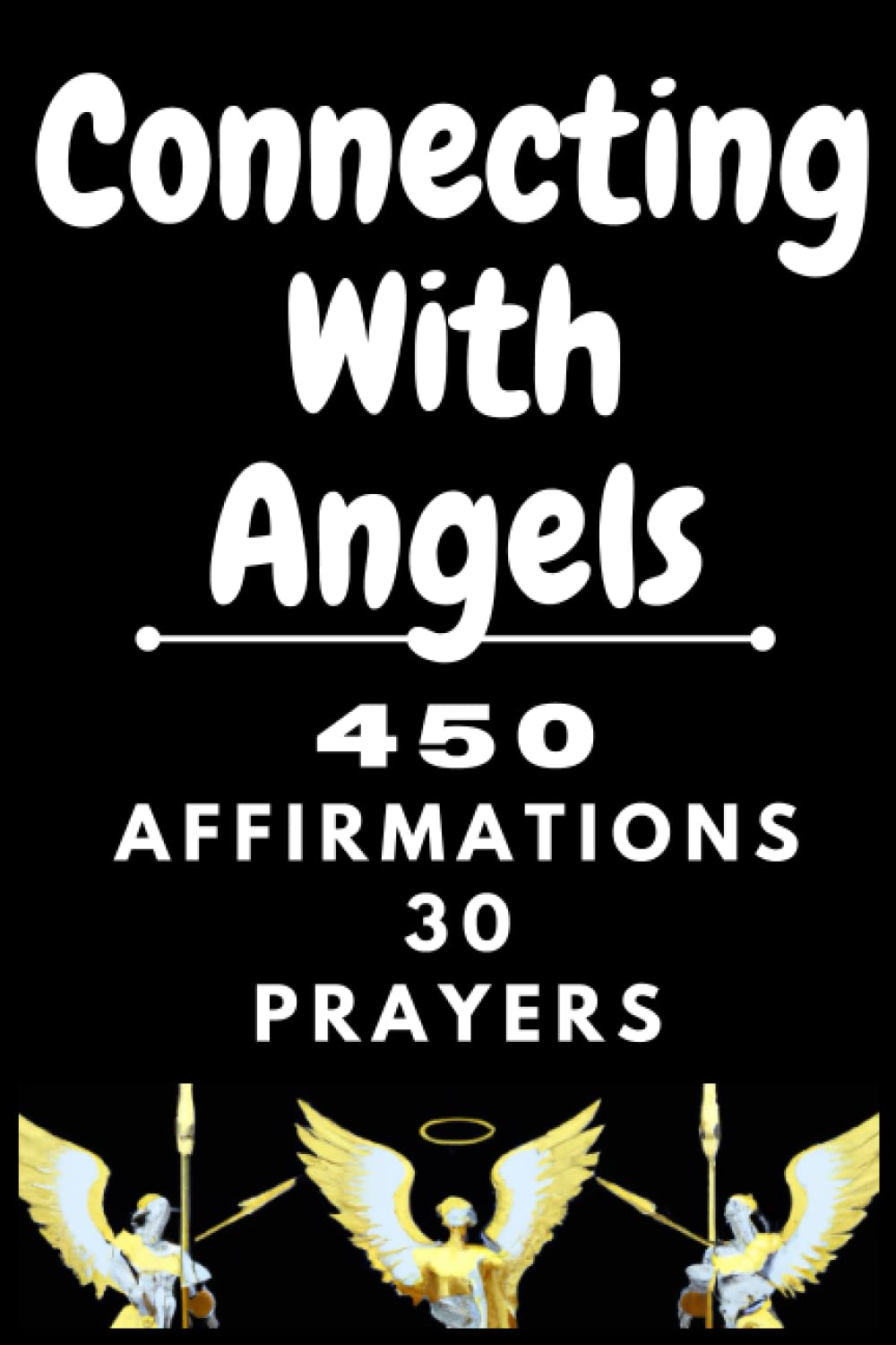 Connecting With Angels - 450 AFFIRMATIONS 30 PRAYERS: activate happiness, wealth, peace, love, luck, success, fame and upliftment