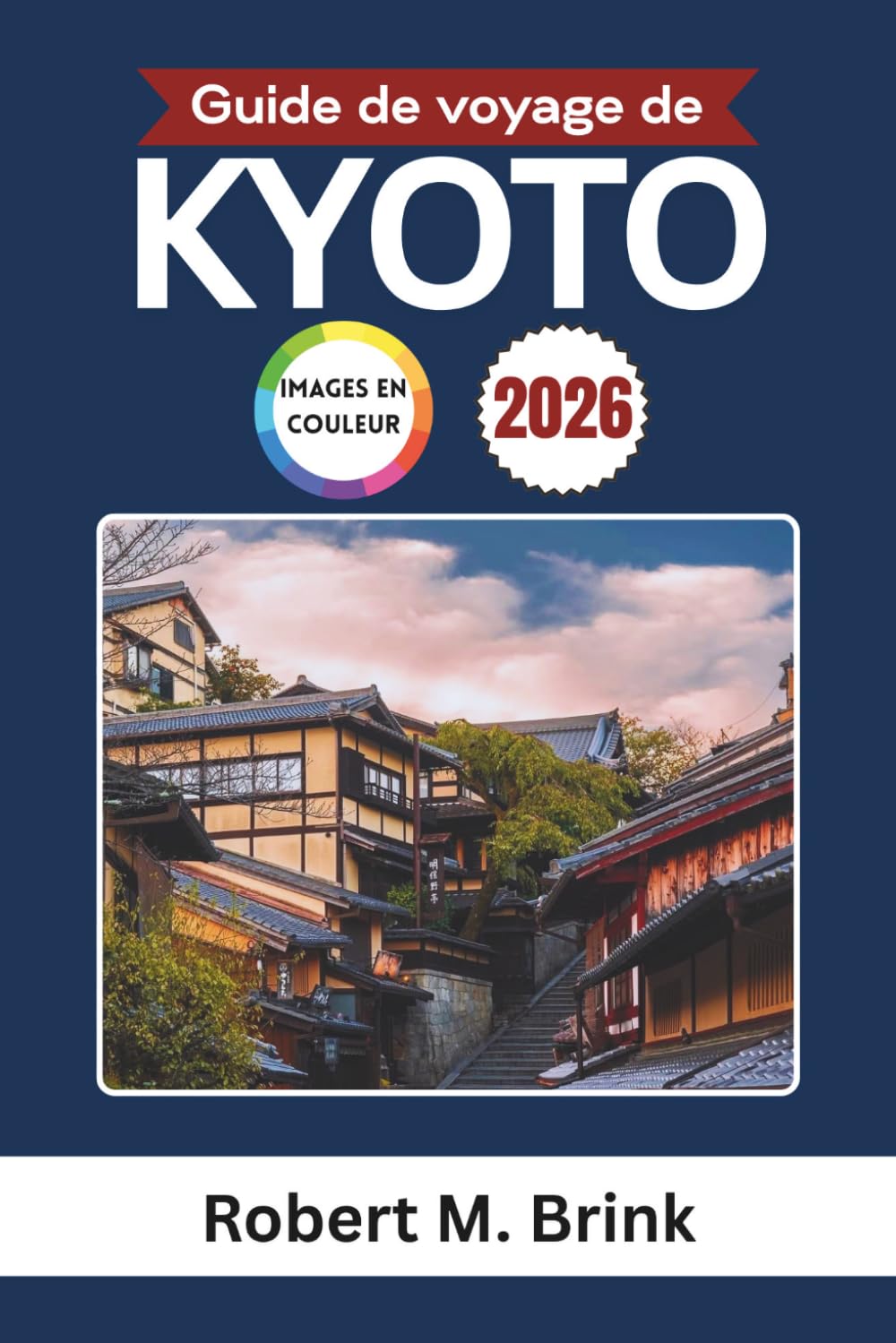 Guide de voyage de Kyoto 2026 (Couleurs): Découvrez les temples, les traditions, la cuisine locale et les expériences culturelles (Guide de voyage explorateur en couleurs)