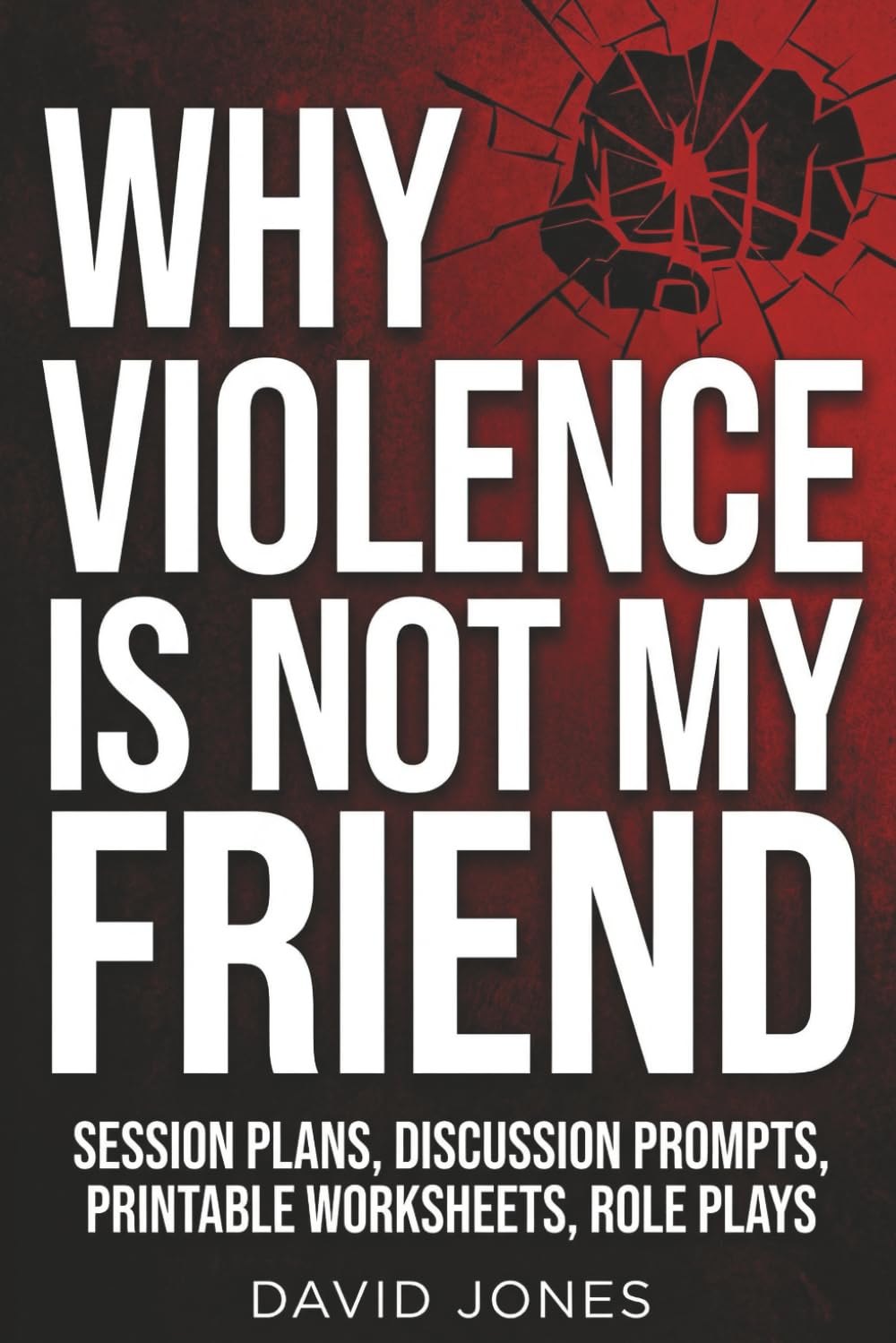 WHY VIOLENCE IS NOT MY FRIEND: Companion/Workbook Guide - SESSION PLANS, DISCUSSION PROMPTS, PRINTABLE WORKSHEETS, ROLE PLAYS