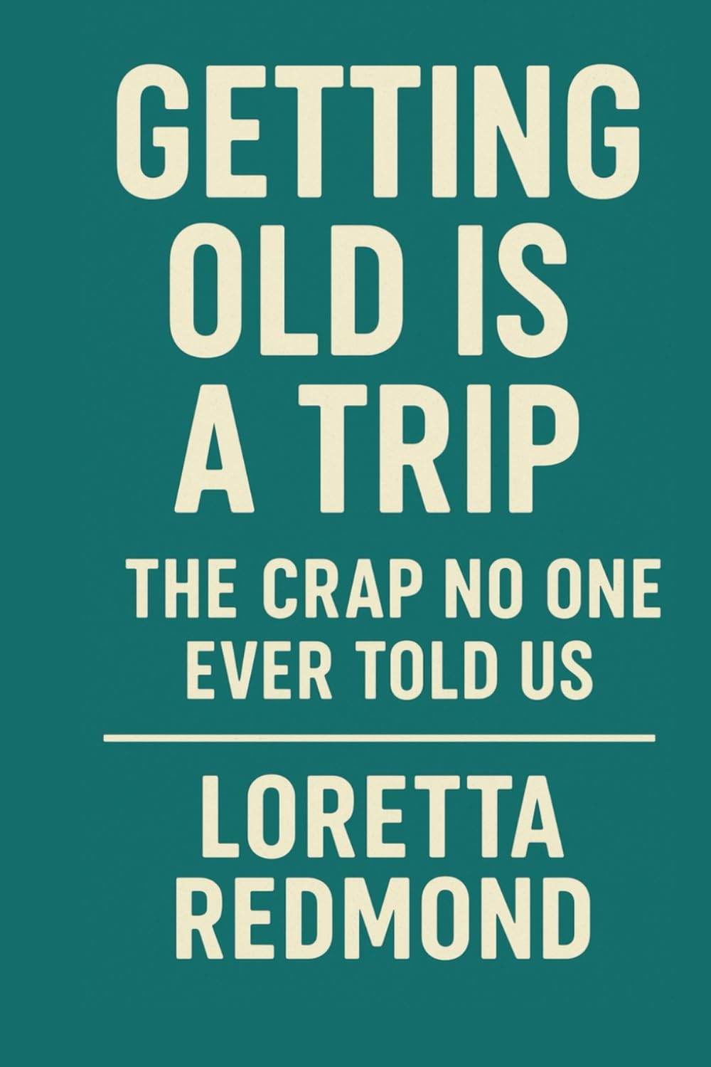 GETTING OLD IS A TRIP-THE CRAP NO ONE EVER TOLD US