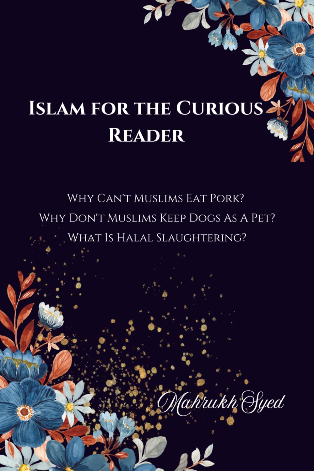 Islam For The Curious Reader: Why Can't Muslims Eat Pork? Why Don't Muslims Keep Dogs As A Pet? What Is Halal Slaughtering?