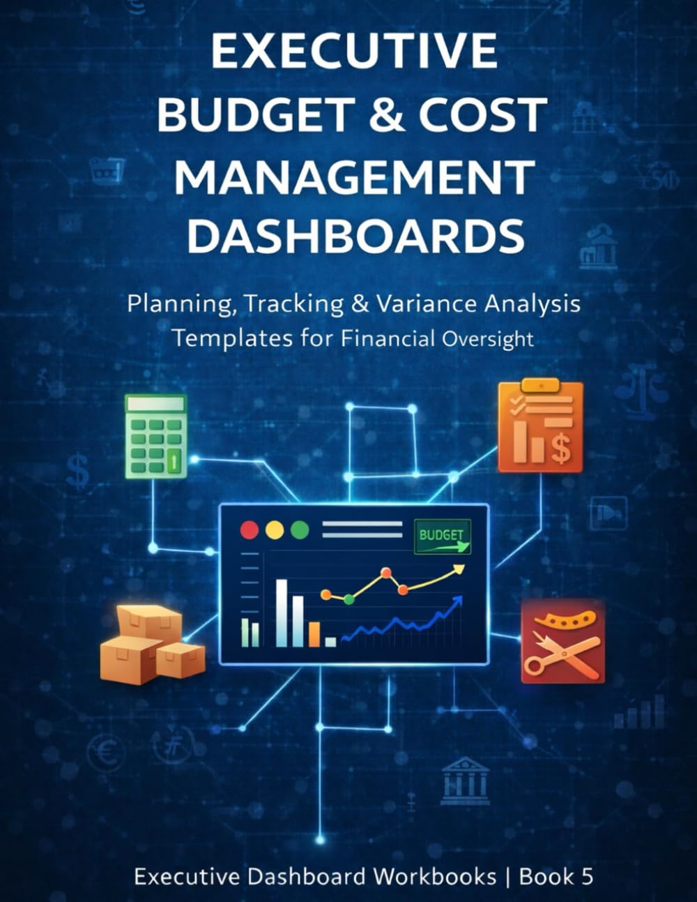 Executive Budget & Cost Management Dashboards: Planning, Tracking & Variance Analysis Templates for Financial Oversight (Executive Project Governance Series)