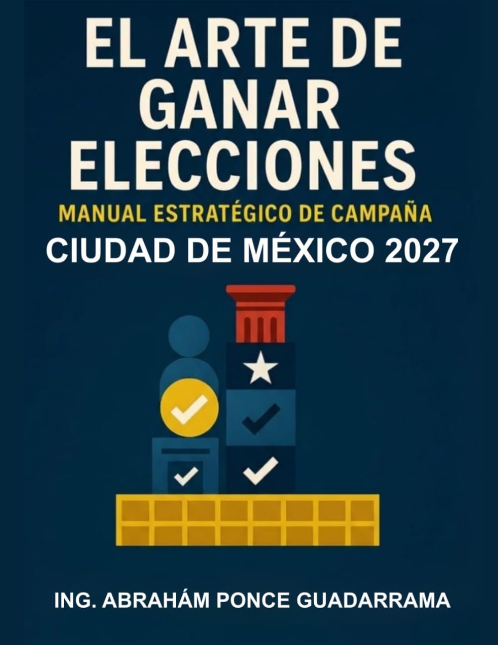 EL ARTE DE GANAR ELECCIONES, Manual Estratégico de Campaña; CIUDAD DE MÉXICO 2027