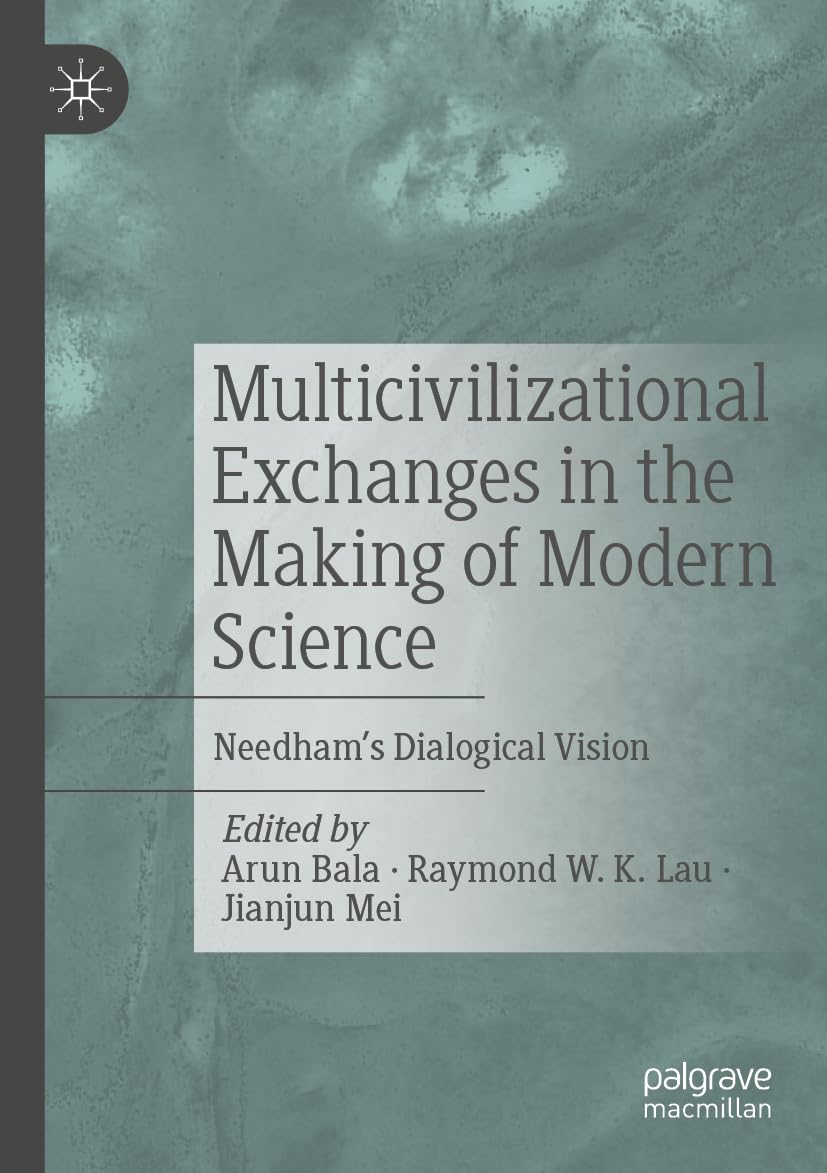 Multicivilizational Exchanges in the Making of Modern Science: Needham’s Dialogical Vision