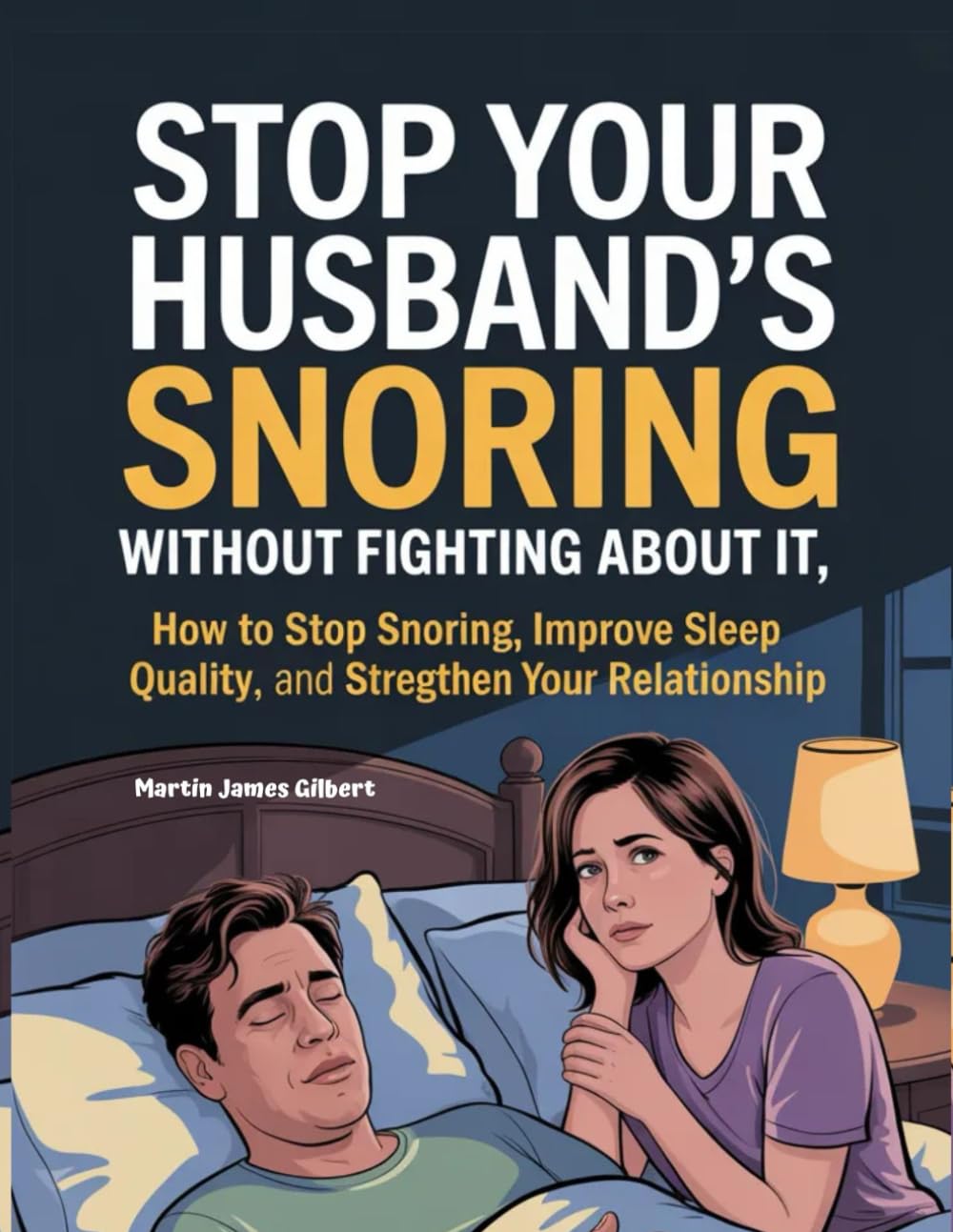 STOP YOUR HUSBAND'S SNORING WITHOUT FIGHTING ABOUT IT: How to Stop Snoring, Improve Sleep Quality, and Strengthen Your Relationship