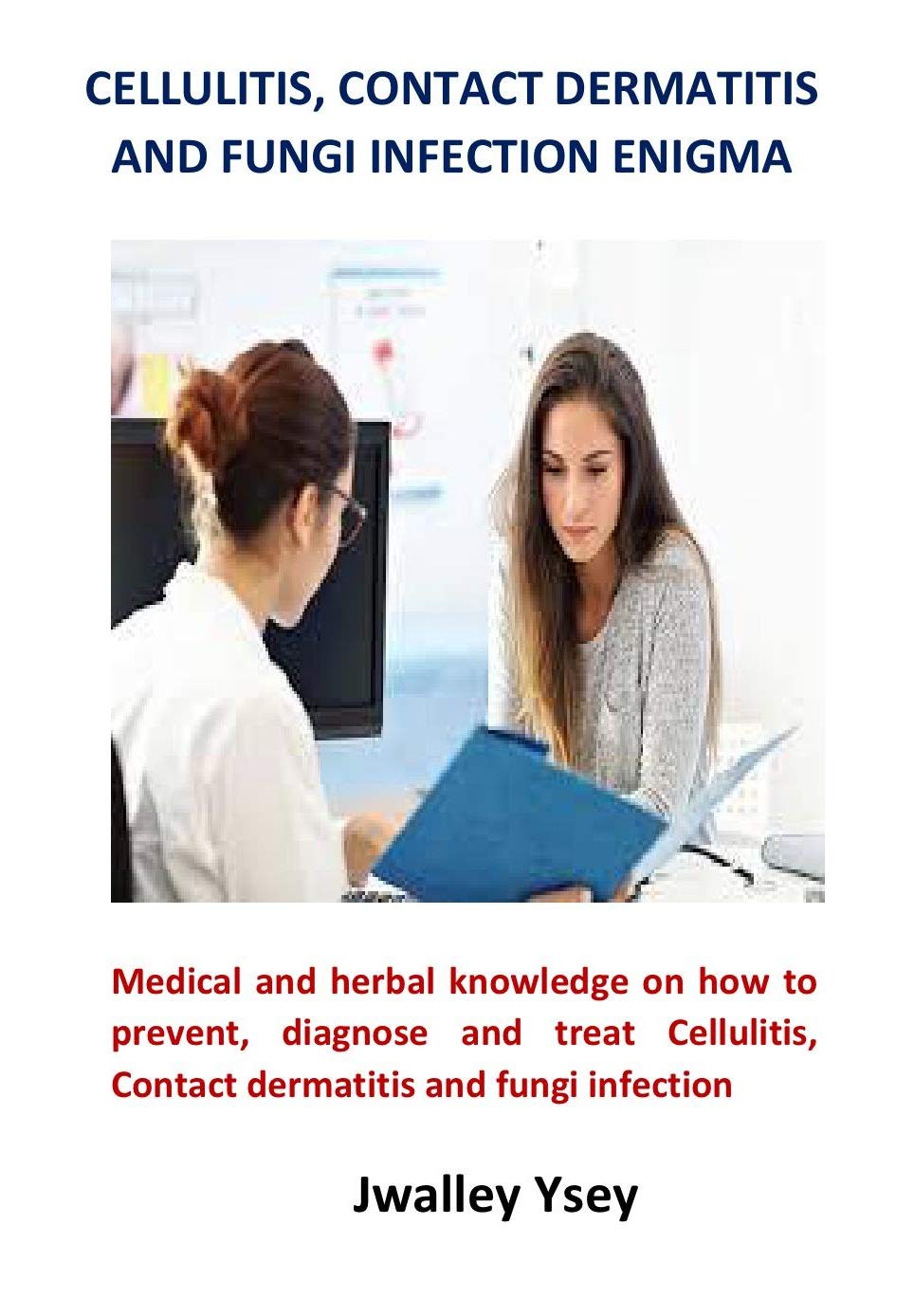 Cellulitis, Contact Dermatitis and Fungi Infection Enigma: Medical and herbal knowledge on how to prevent, diagnose and treat Cellulitis, Contact dermatitis and fungi infection
