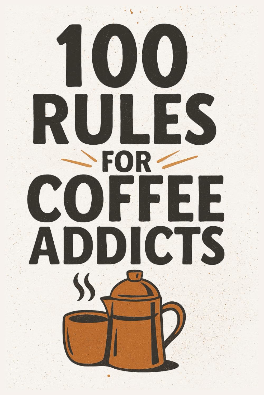 100 Rules For Coffee Addicts: coffee lovers Gift | coffee addicts present | espresso | latte lovers gift | caffeine gift | coffee table book | 6X9 ... gift | co-worker gift | gift for coffee lover
