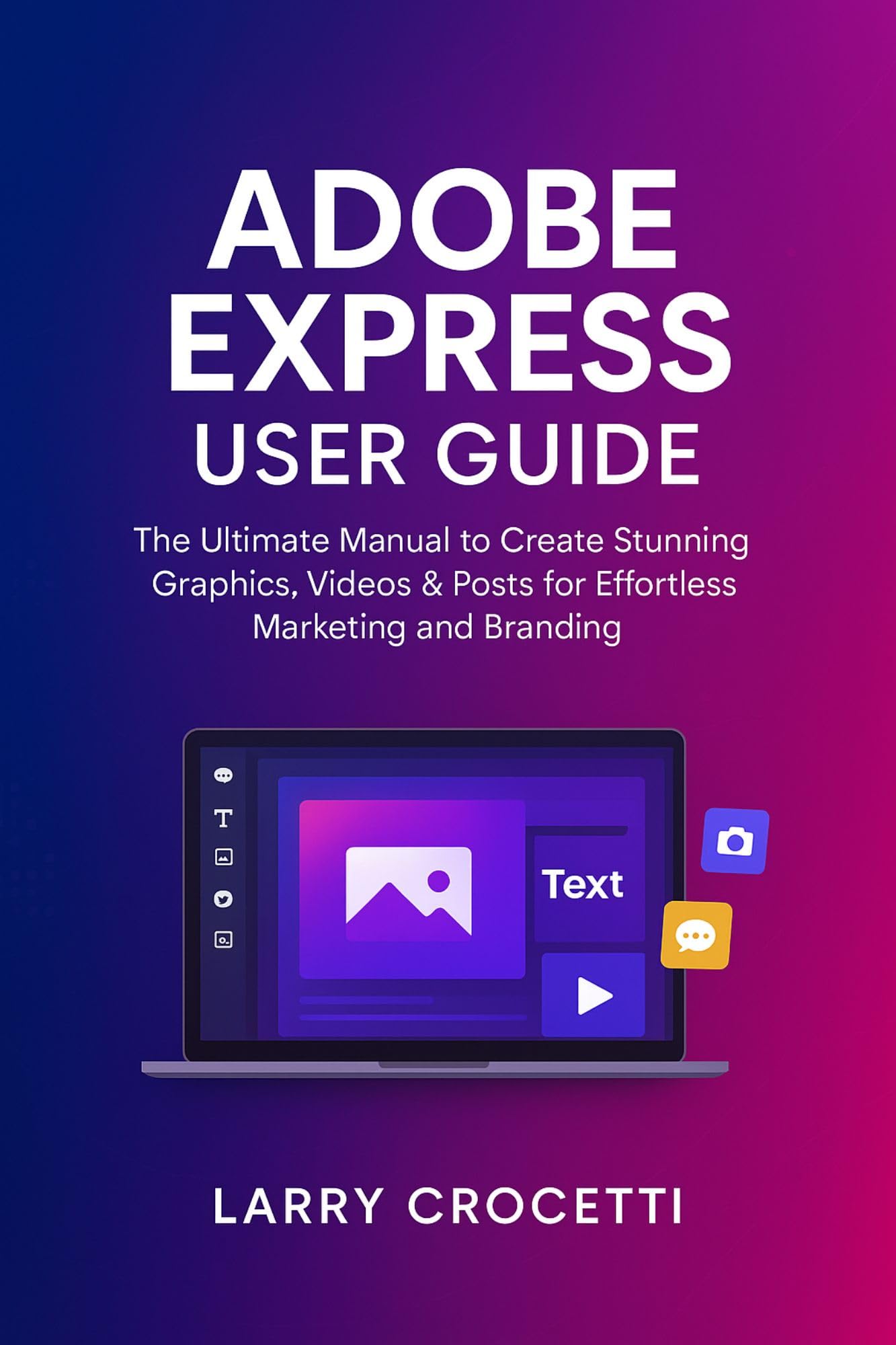 Adobe Express User Guide: The Ultimate Manual to Create Stunning Graphics, Videos & Posts for Effortless Marketing and Branding