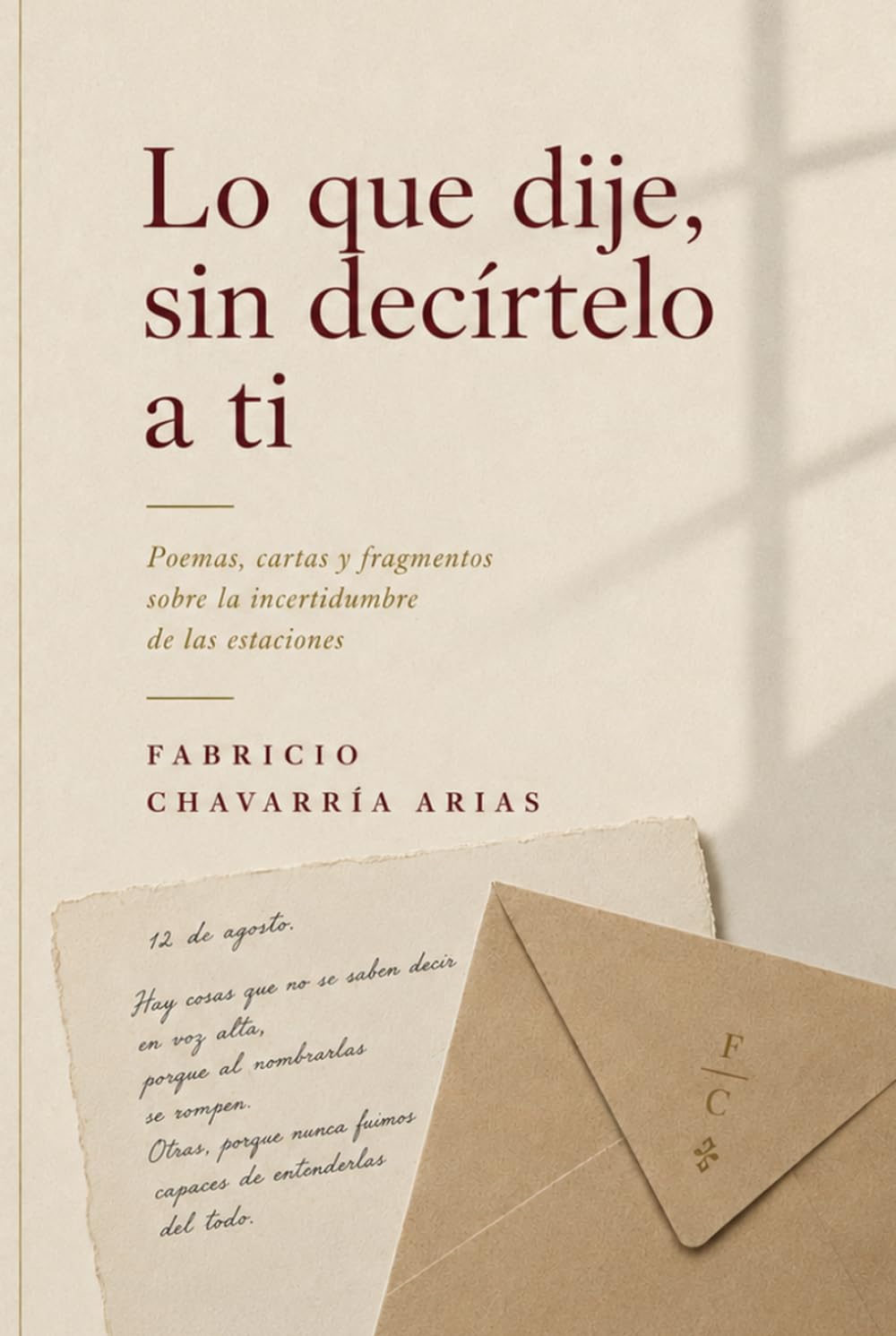 Lo que dije, sin decírtelo a ti: Poemas, cartas y fragmentos sobre la incertidumbre de las estaciones