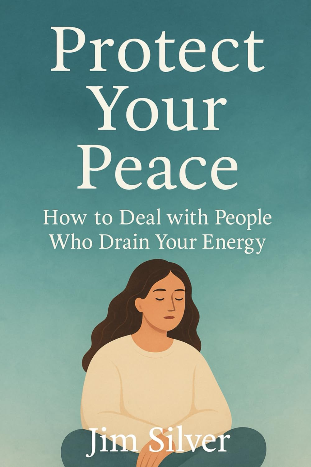 Protect Your Peace: How to Deal with People Who Drain Your Energy: Set Emotional Boundaries Without Guilt, Reclaim Your Energy, and Learn to Say No Without Feeling Selfish
