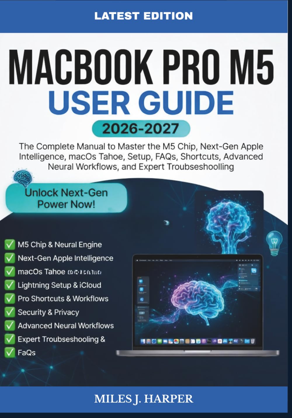 MACBOOK PRO M5 USER GUIDE 2026-2027: The Complete Manual to Master the M5 Chip, Next-Gen Apple Intelligence, macOS Tahoe, Setup, FAQs, Shortcuts, Advanced Neural Workflows, and Expert Troubleshooting