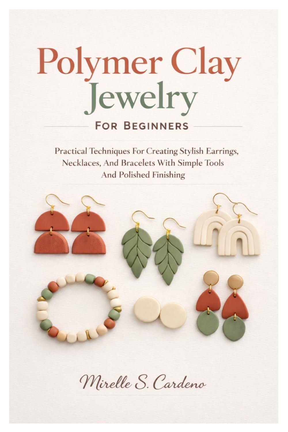 Polymer Clay Jewelry For Beginners: Practical Techniques For Creating Stylish Earrings, Necklaces, And Bracelets With Simple Tools And Polished Finishing