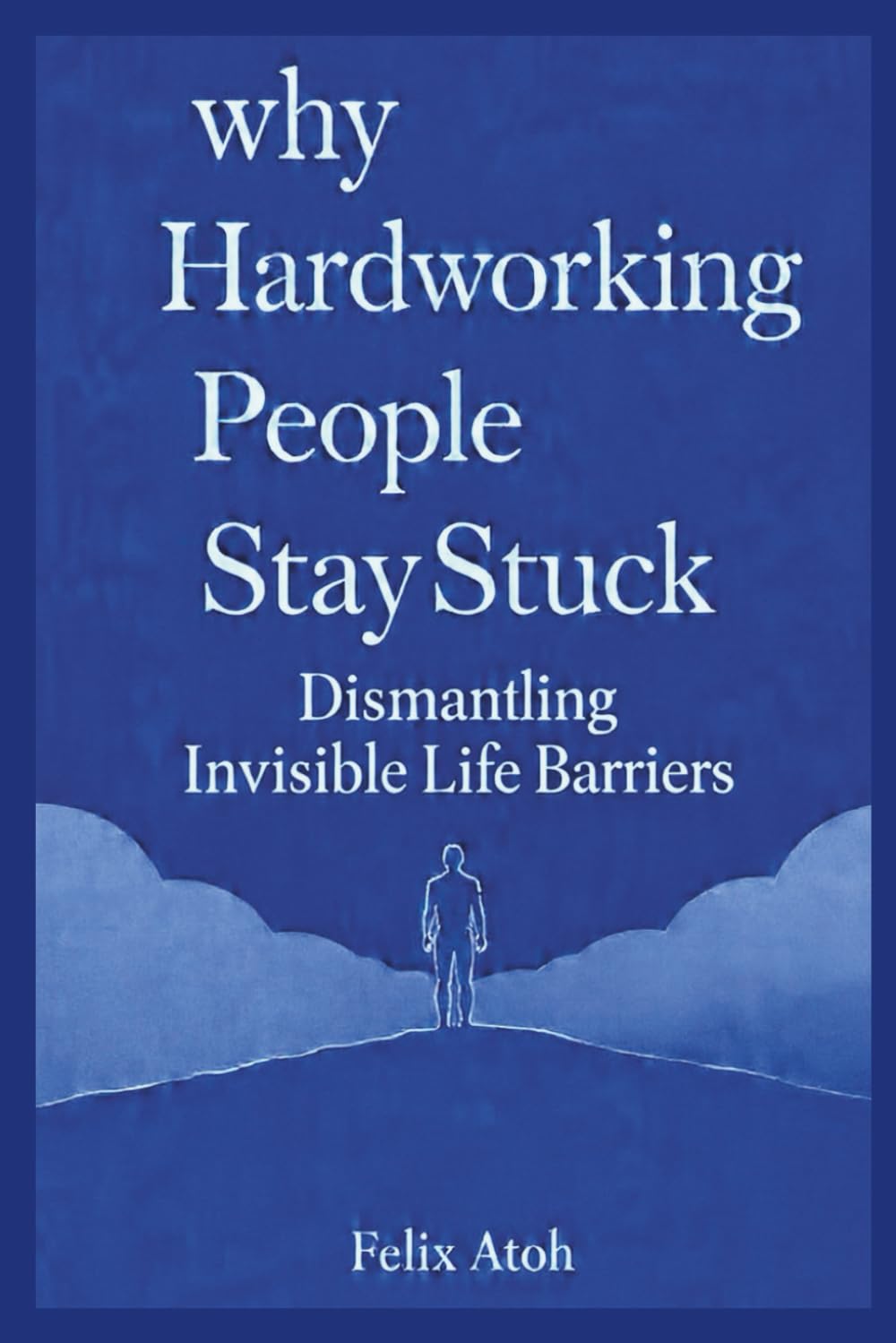 Why Hardworking People Stay Stuck: Dismantling Invisible Life Barriers