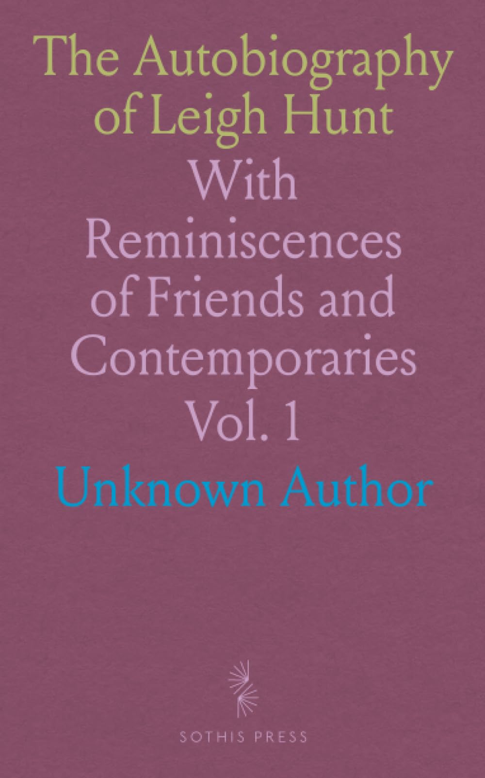 The Autobiography of Leigh Hunt: With Reminiscences of Friends and Contemporaries