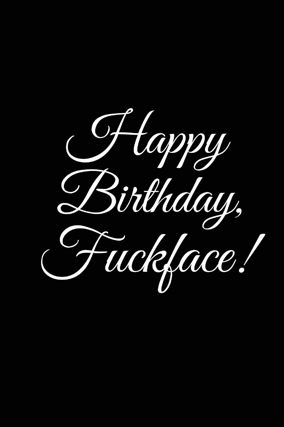 "HAPPY BIRTHDAY, FUCKFACE" A DIY birthday book, birthday card, rude gift, funny gift: Volume 16 (BETTER THAN A CARD)
