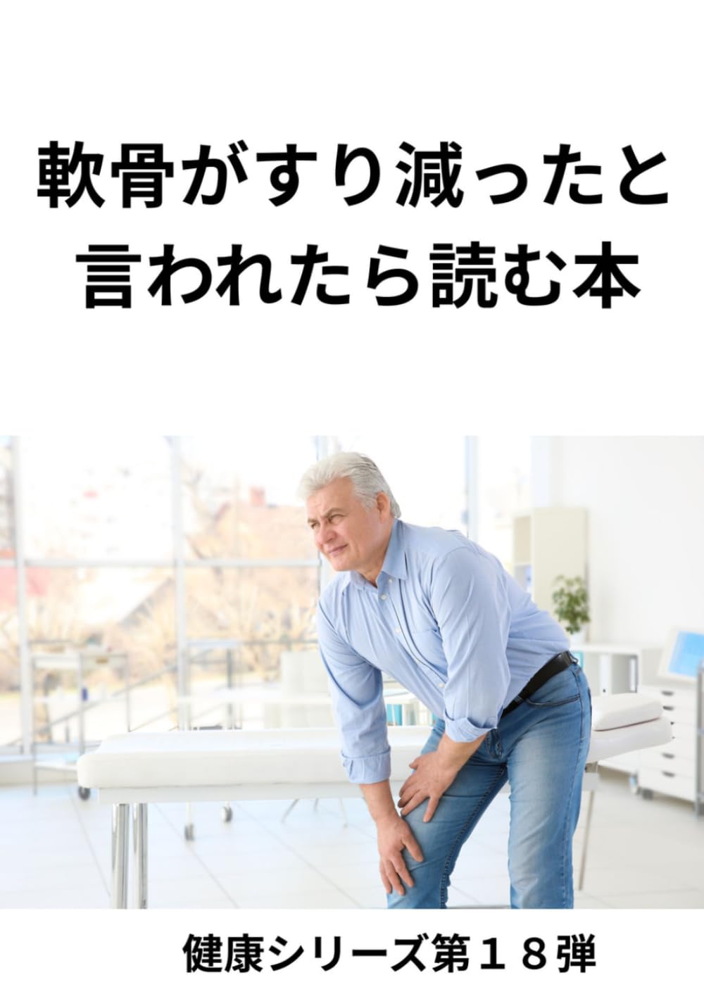 軟骨がすり減ったと言われたら読む本: ひざ・股関節の痛みをやわらげ、 歩ける体を守るための治療・運動・生活改善 (健康シリーズ第１８弾)