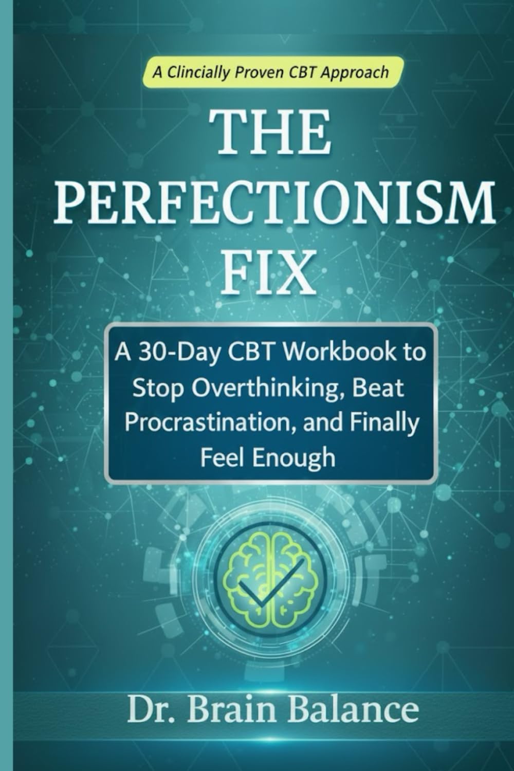 THE PERFECTIONISM FIX: A 30-Day CBT Workbook to Stop Overthinking, Beat Procrastination, and Finally Feel Enough