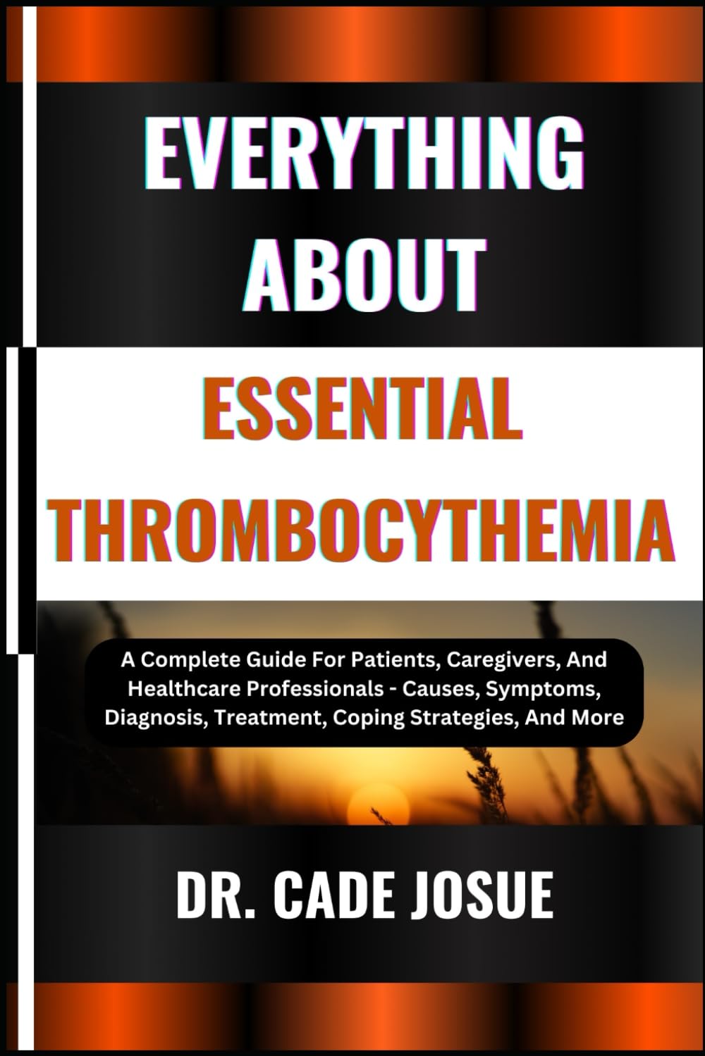 EVERYTHING ABOUT ESSENTIAL THROMBOCYTHEMIA: A Complete Guide For Patients, Caregivers, And Healthcare Professionals - Causes, Symptoms, Diagnosis, Treatment, Coping Strategies, And More