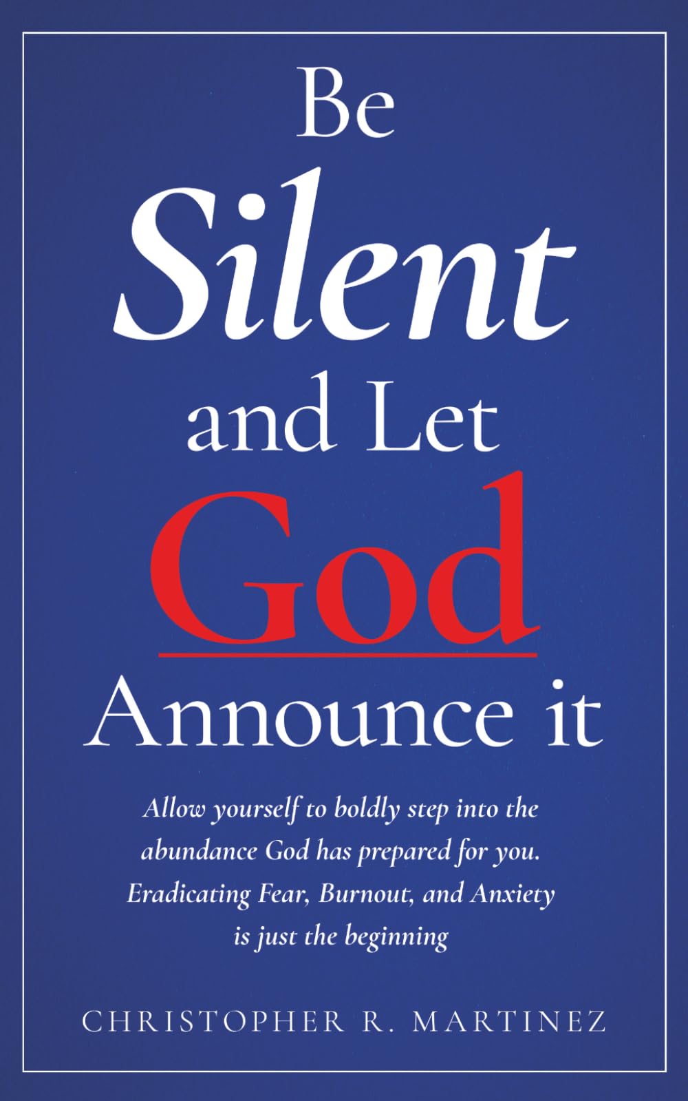 Be Silent and Let God Announce it: Allow yourself to boldly step into the abundance God has prepared for you. Eradicating Fear, Burnout, and Anxiety is just the beginning