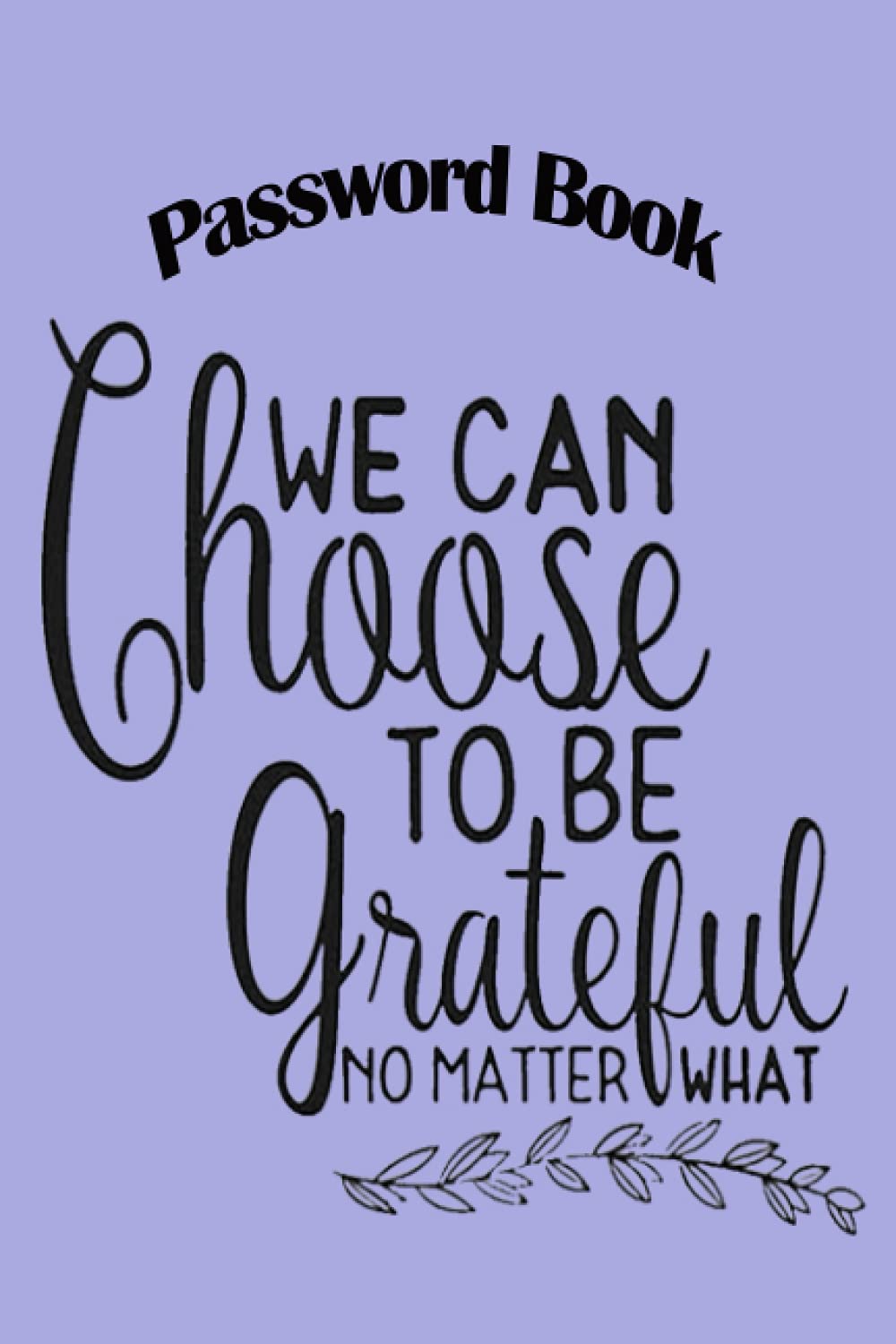 Notebook - Password Book, Password Log Book Journal To Protect Usernames and Passwords785: Password Book - We can choose to be grateful no matter what 2 Size 6"X9" Beautiful Succulents Cover