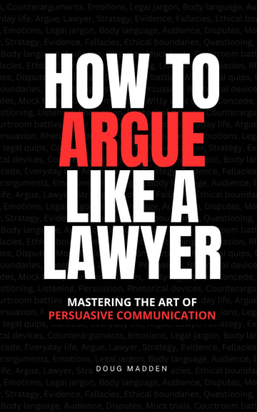 How to Argue Like a Lawyer: Mastering the Art of Persuasive Communication