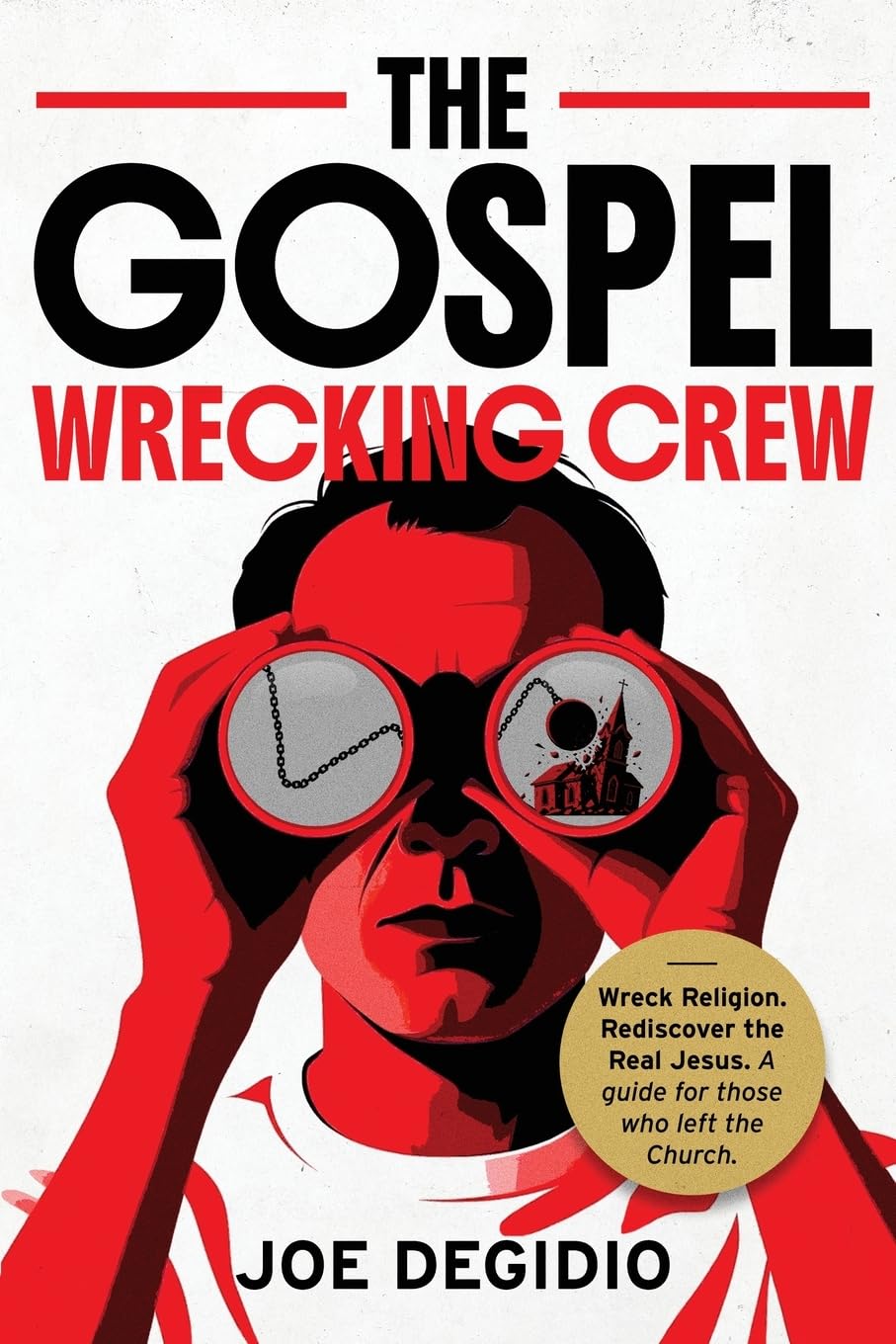 THE GOSPEL WRECKING CREW: Wreck religion. Rediscover the real Jesus. A guide for those who left the Church.