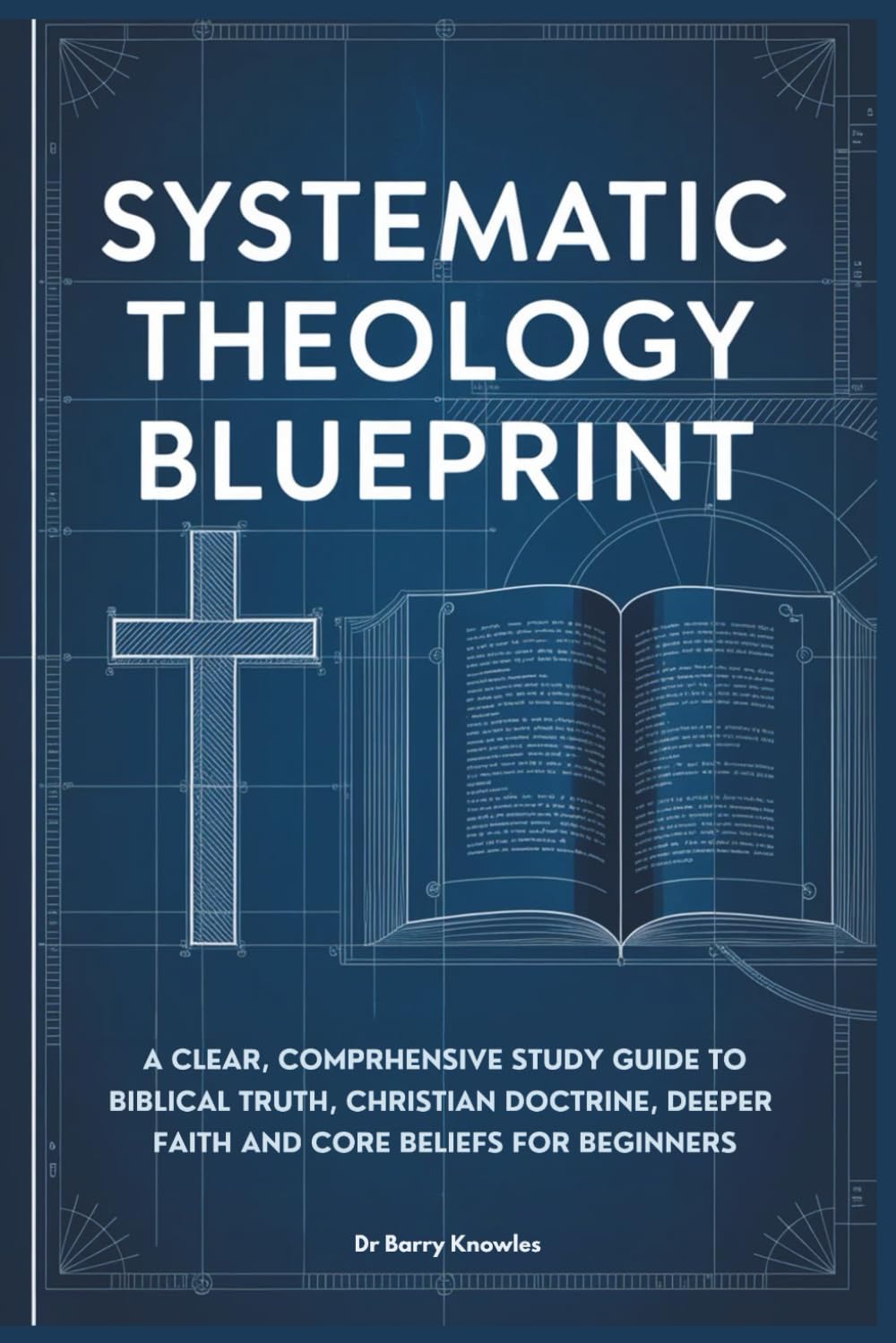 Systematic Theology Blueprint: A Clear, Comprehensive Study Guide to Biblical Truth, Christian Doctrine, Deeper Faith and Core Beliefs for Beginners