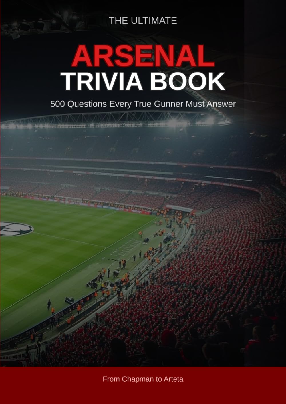 Arsenal Trivia Book: 500 Questions Every True Gunner Must Answer — Club History, Legendary Players, European Nights, The Invincibles and the Modern Era