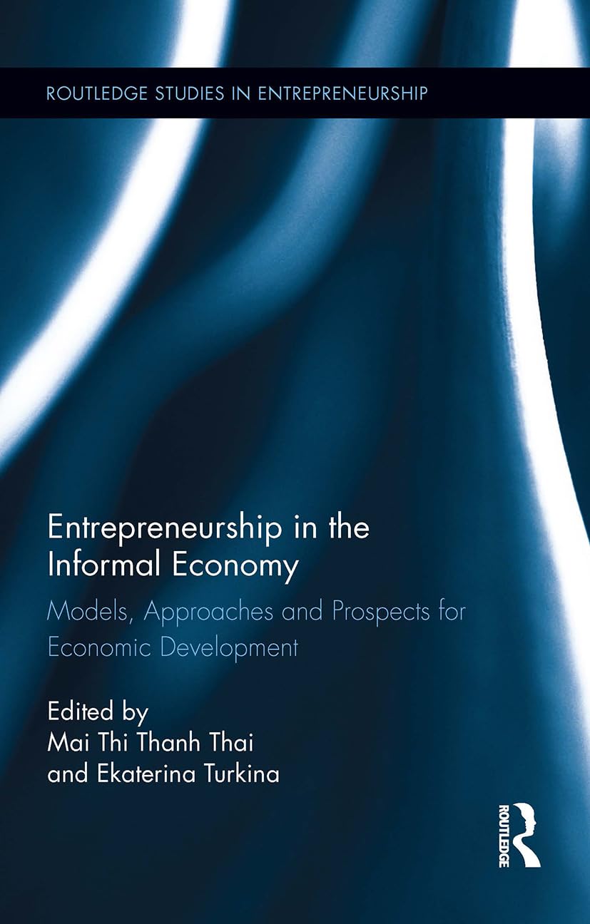 Entrepreneurship in the Informal Economy: Models, Approaches and Prospects for Economic Development (Routledge Studies in Entrepreneurship)