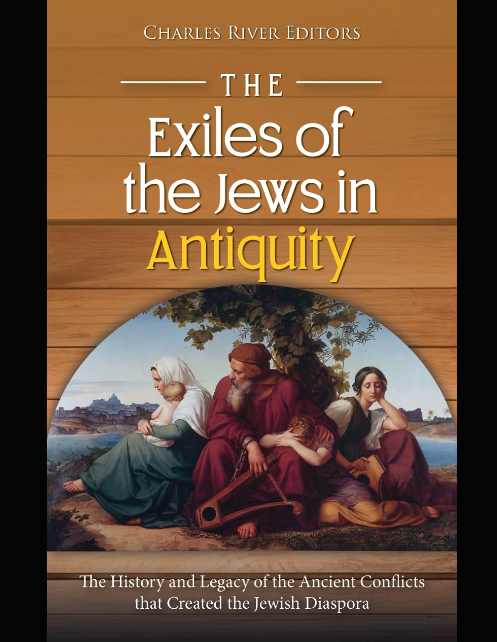 The Exiles of the Jews in Antiquity: The History and Legacy of the Ancient Conflicts that Created the Jewish Diaspora