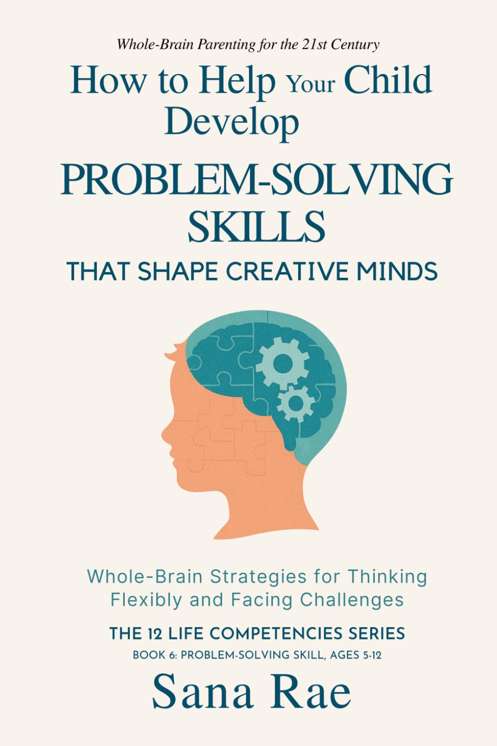 How to Help Your Child Develop Problem-Solving Skills That Shape Creative Minds: Whole-Brain Strategies for Thinking Flexibly and Facing Challenges, Ages 5–12 (The 12 Life Competencies)