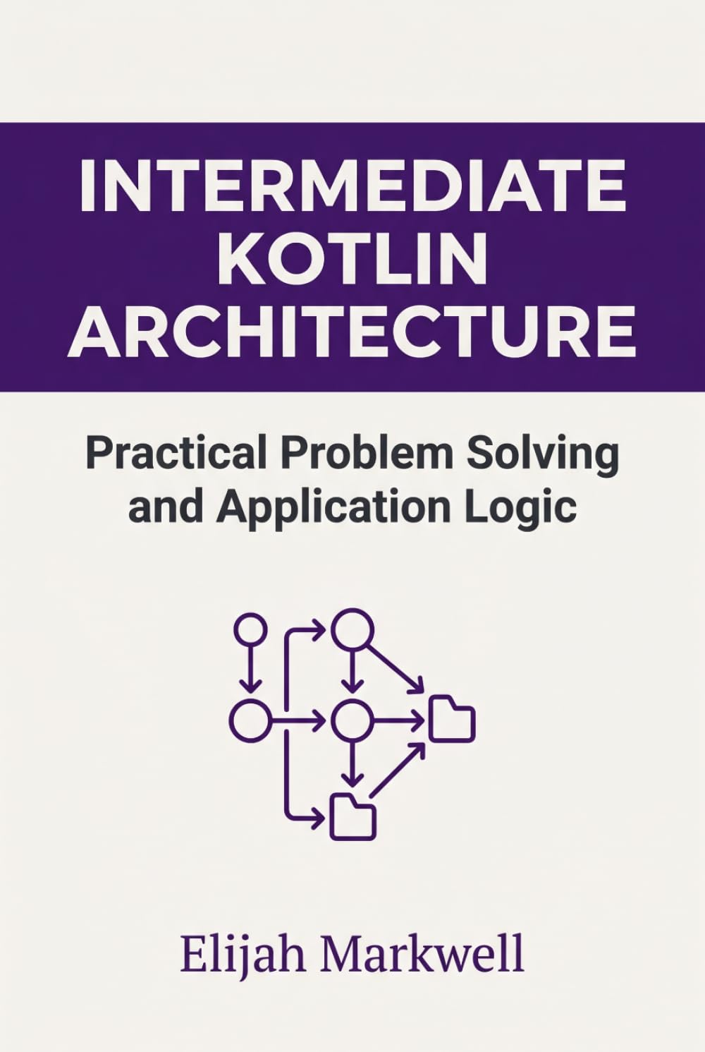 Intermediate Kotlin Architecture: Practical Problem Solving and Application Logic (Modern Kotlin Architecture)