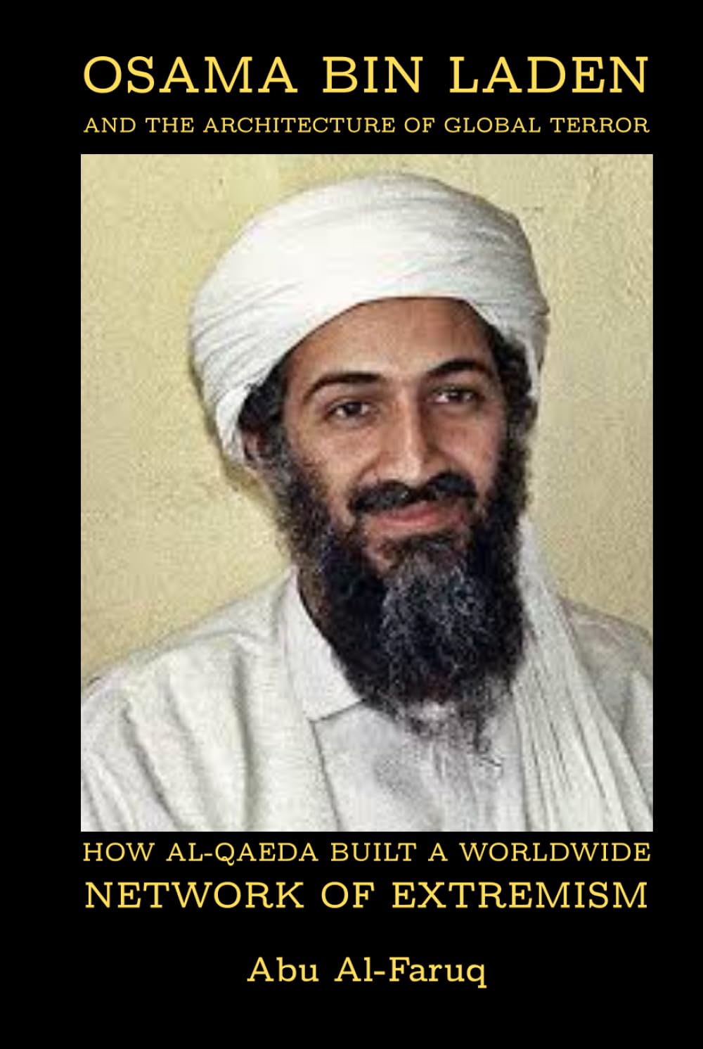 Osama bin Laden and the Architecture of Global Terror: How al-Qaeda Built a Worldwide Network of Extremism