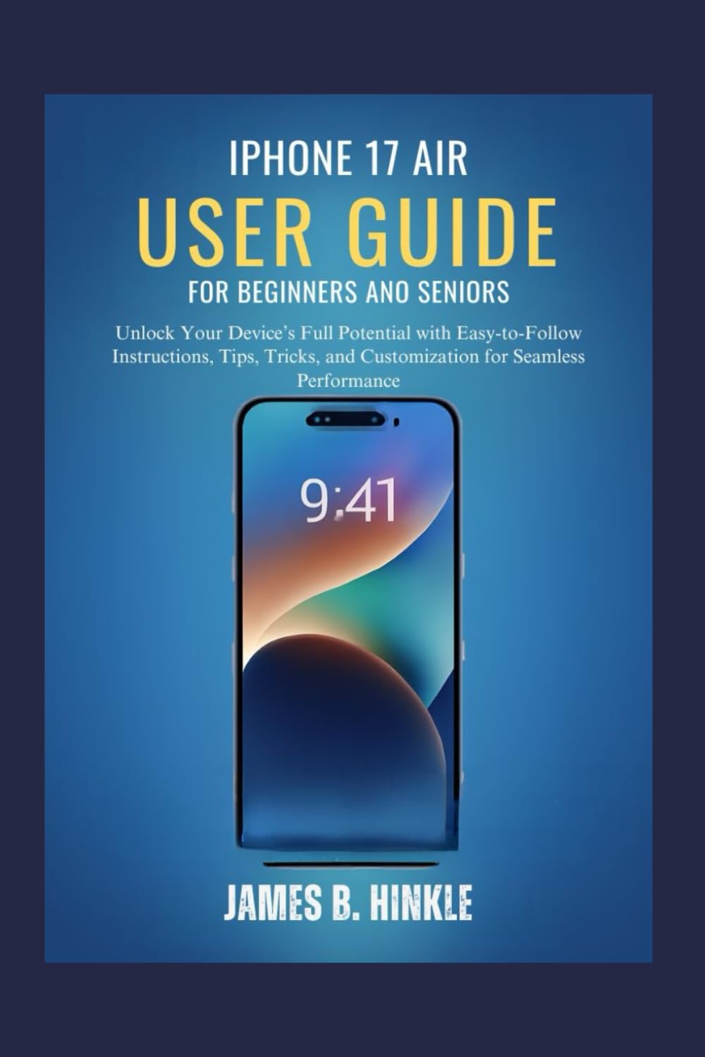 IPHONE 17 AIR USER GUIDE FOR BEGINNERS AND SENIORS: Unlock Your Device’s Full Potential with Easy-to-Follow Instructions, Tips, Tricks, and ... Guide