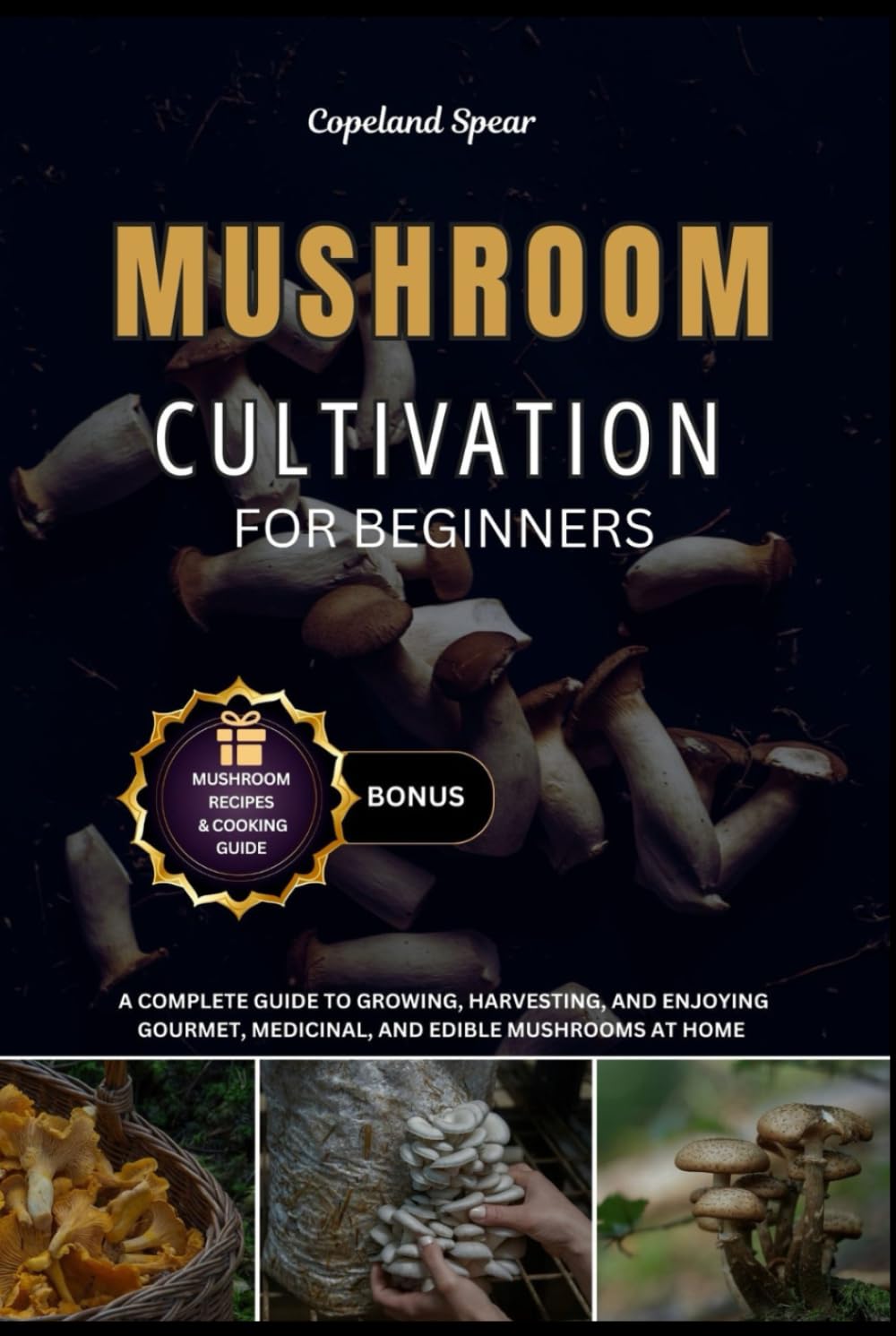 MUSHROOM CULTIVATION FOR BEGINNERS: A Complete Guide to Growing, Harvesting, and Enjoying Gourmet, Medicinal, and Edible Mushrooms at Home