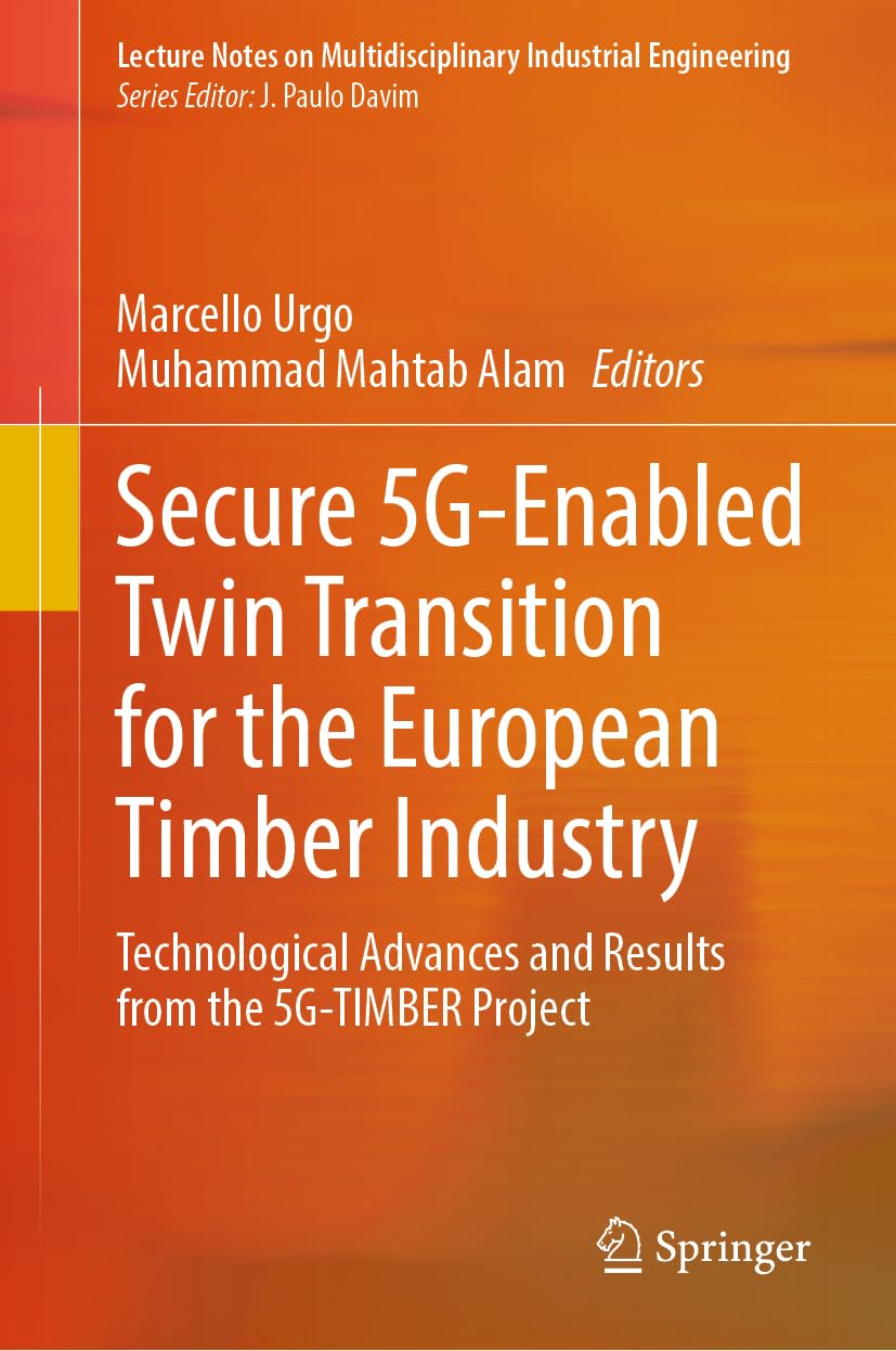 Secure 5G-Enabled Twin Transition for the European Timber Industry: Technological Advances and Results from the 5G-TIMBER Project (Lecture Notes on Multidisciplinary Industrial Engineering)