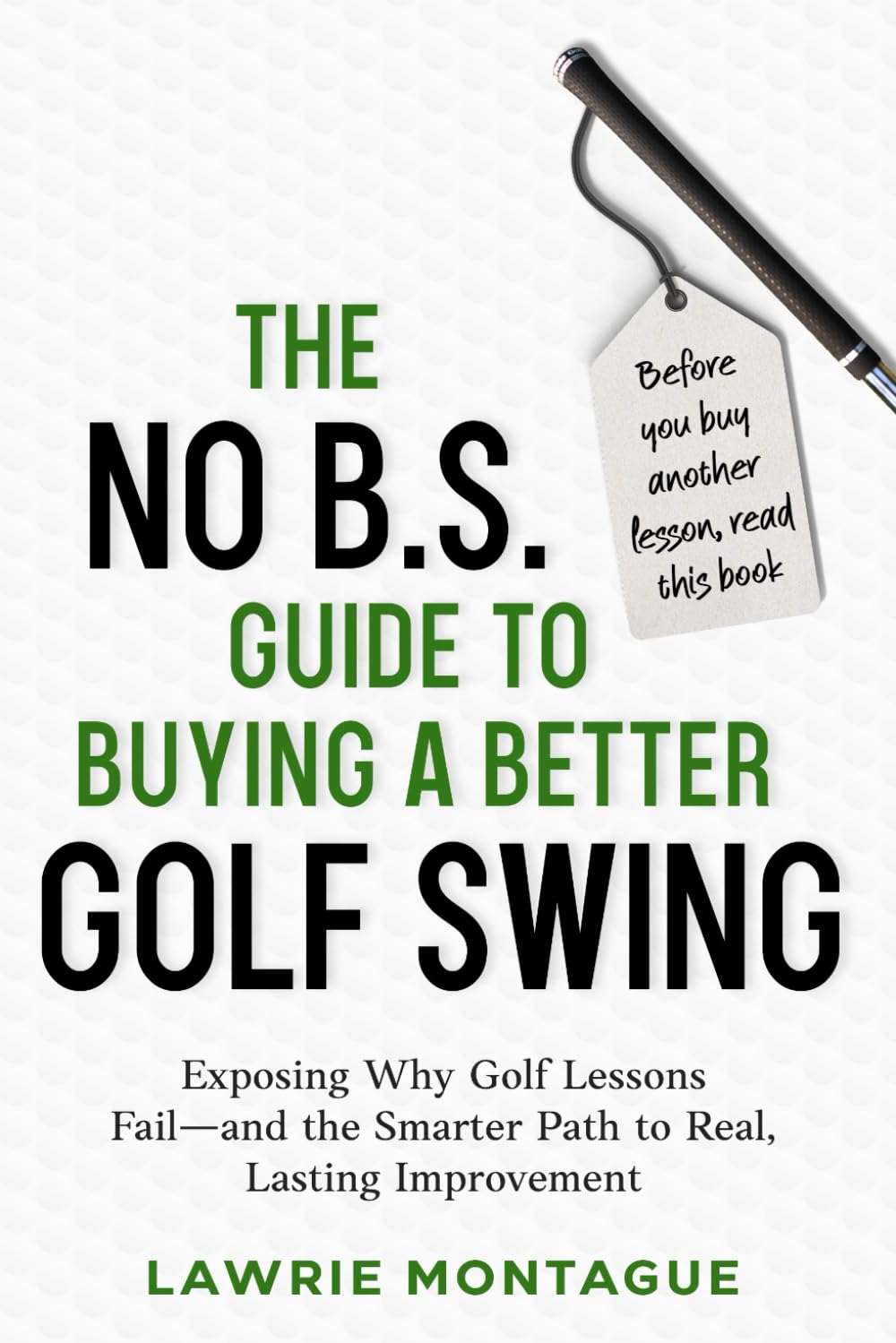 The No B.S. Guide to Buying a Better Golf Swing: Exposing Why Golf Lessons Fail—and the Smarter Path to Real, Lasting Improvement
