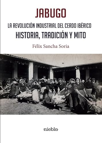 JABUGO. LA REVOLUCIÓN INDUSTRIAL DEL CERDO IBÉRICO.: HISTORIA, TRADICIÓN Y MITO