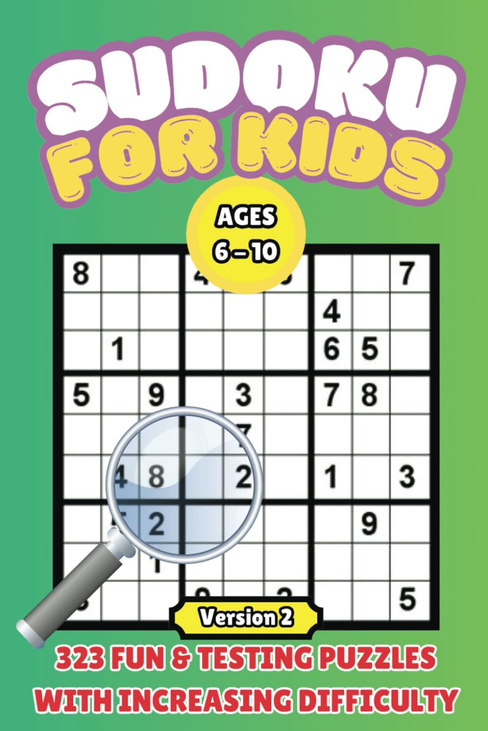 Sudoku for Kids: Ages 6-10 | 323 Fun Puzzles with Increasing Difficulty Version 2: Puzzles in 4 X 4, 6 X 6 And 9 X 9, With Yet More Genius Bonus Puzzles - For Beginners To Advanced.