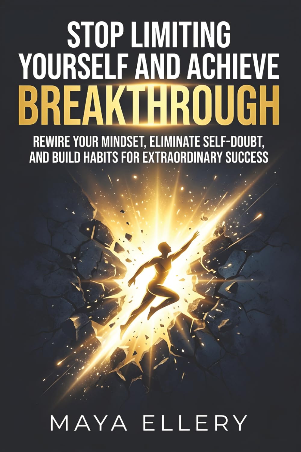 Stop Limiting Yourself and Achieve Breakthrough: Rewire Your Mindset, Eliminate Self-Doubt, and Build Habits for Extraordinary Success