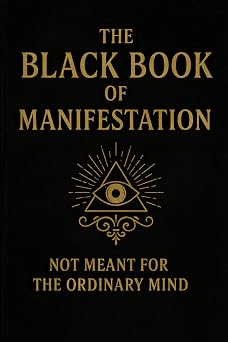 The Black Book of Manifestation Hidden Secrets & Forbidden Techniques to Shape Your Reality