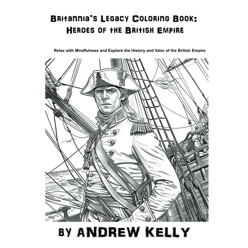 Britannia’s Legacy Coloring Book: Heroes of the British Empire: Relax with Mindfulness and Explore the History and Valor of the British Empire ... and Knights: Historic Coloring Adventures)