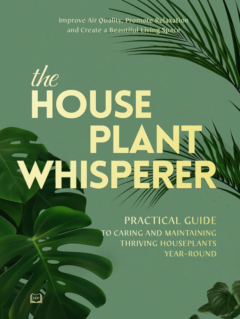 The Houseplant Whisperer: Practical Guide to Caring for & Maintaining Thriving Houseplants Year-Round (The Joy of Green)