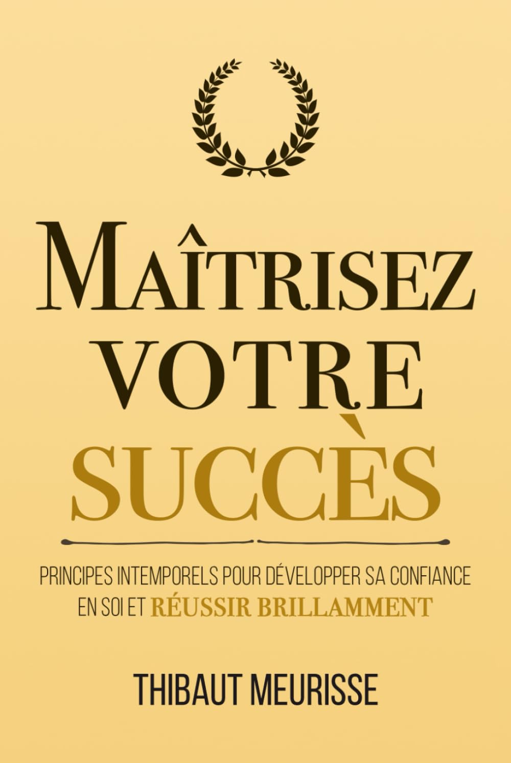 Maîtrisez votre succès: Principes intemporels pour développer sa confiance en soi et réussir brillamment (Maîtrise de soi)